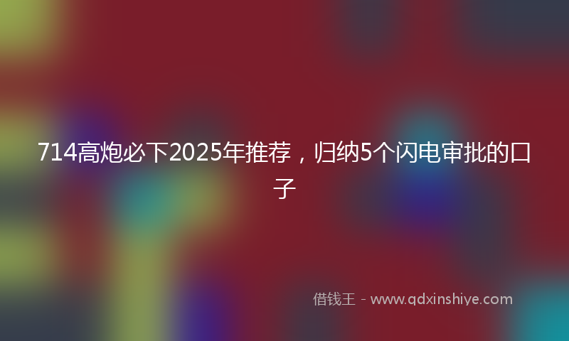 714高炮必下2025年推荐，归纳5个闪电审批的口子