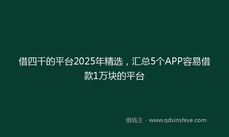 借四千的平台2025年精选，汇总5个APP容易借款1万块的平台
