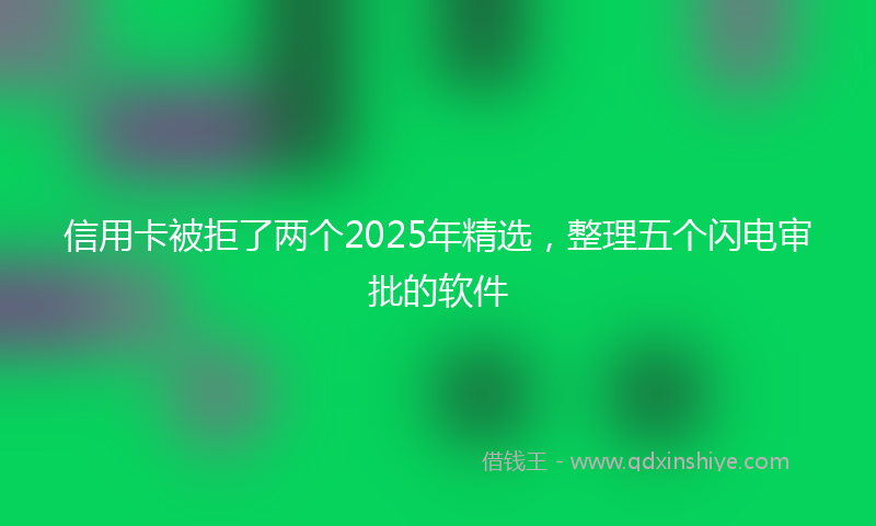 信用卡被拒了两个2025年精选，整理五个闪电审批的软件