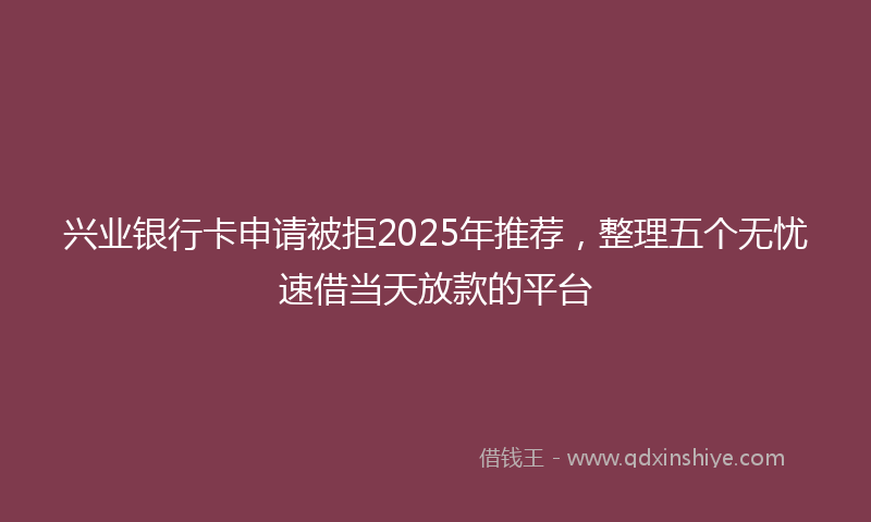 兴业银行卡申请被拒2025年推荐，整理五个无忧速借当天放款的平台