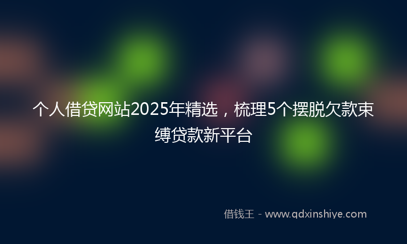 个人借贷网站2025年精选,梳理5个摆脱欠款束缚贷款新平台