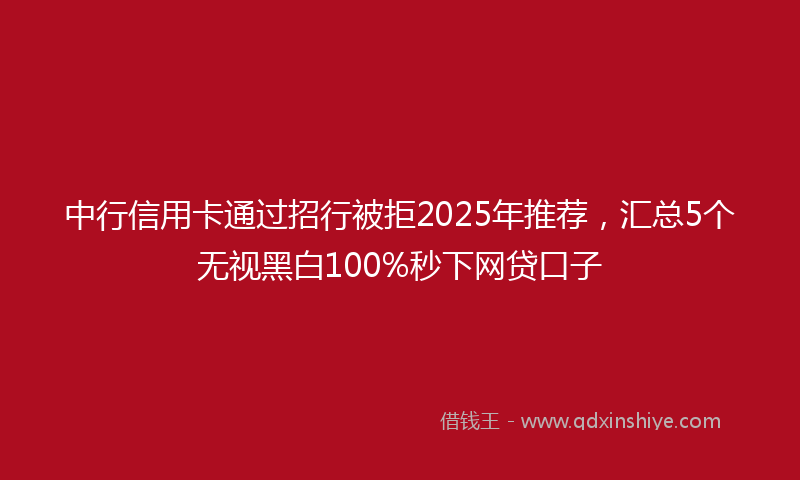 中行信用卡通过招行被拒2025年推荐，汇总5个无视黑白100%秒下网贷口子