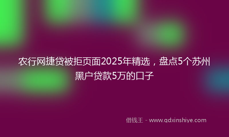 农行网捷贷被拒页面2025年精选，盘点5个苏州黑户贷款5万的口子