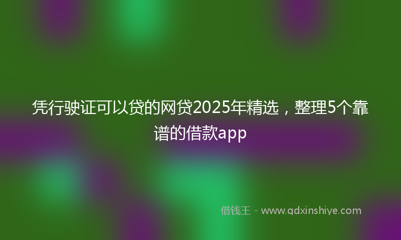 凭行驶证可以贷的网贷2025年精选，整理5个靠谱的借款app