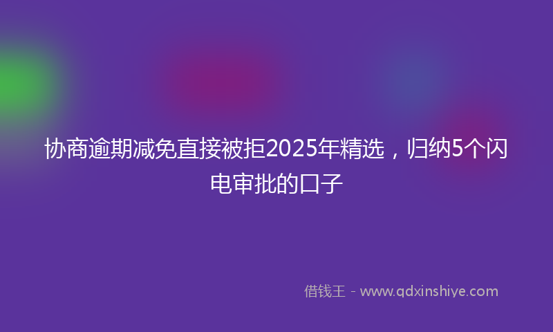 协商逾期减免直接被拒2025年精选，归纳5个闪电审批的口子