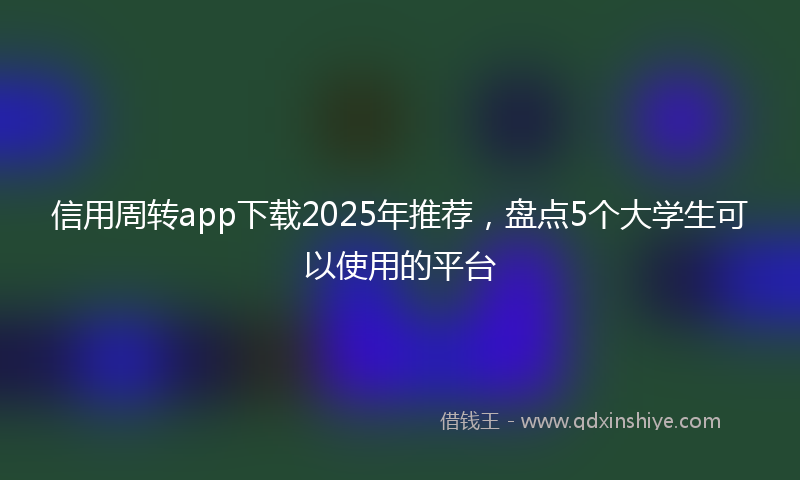信用周转app下载2025年推荐，盘点5个大学生可以使用的平台