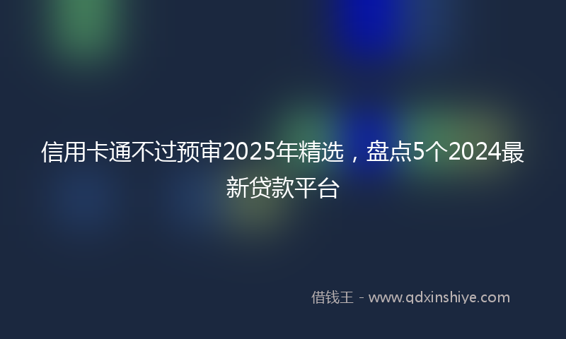 信用卡通不过预审2025年精选，盘点5个2024最新贷款平台