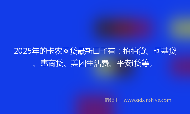 2025年的卡农网贷最新口子有：拍拍贷、柯基贷、惠商贷、美团生活费、平安i贷等。
