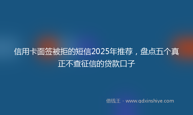 信用卡面签被拒的短信2025年推荐，盘点五个真正不查征信的贷款口子