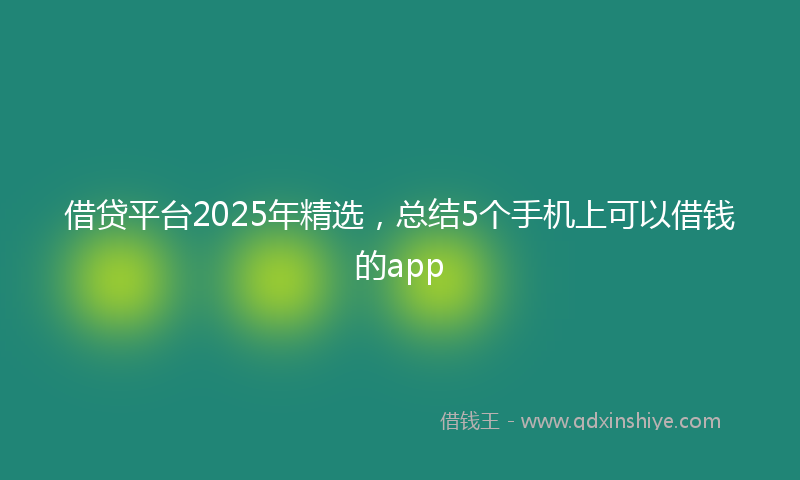 借贷平台2025年精选，总结5个手机上可以借钱的app