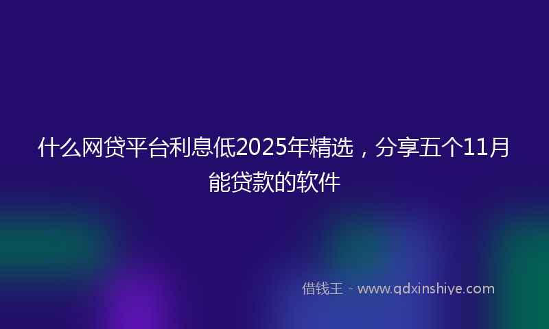 什么网贷平台利息低2025年精选，分享五个11月能贷款的软件