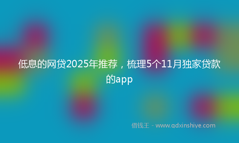 低息的网贷2025年推荐，梳理5个11月独家贷款的app