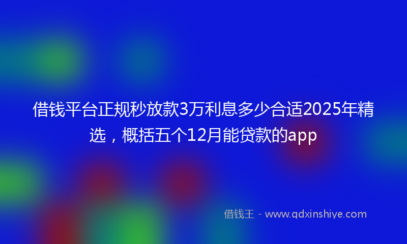 借钱平台正规秒放款3万利息多少合适2025年精选，概括五个12月能贷款的app