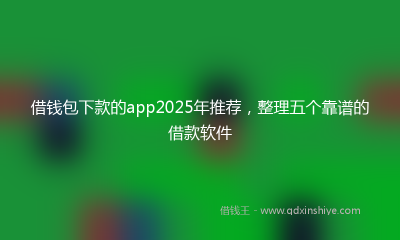 借钱包下款的app2025年推荐，整理五个靠谱的借款软件