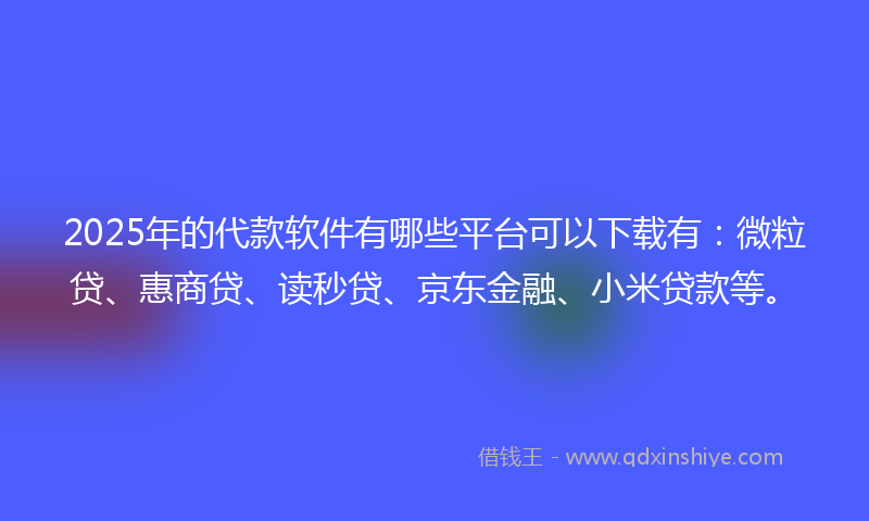 2025年的代款软件有哪些平台可以下载有：微粒贷、惠商贷、读秒贷、京东金融、小米贷款等。