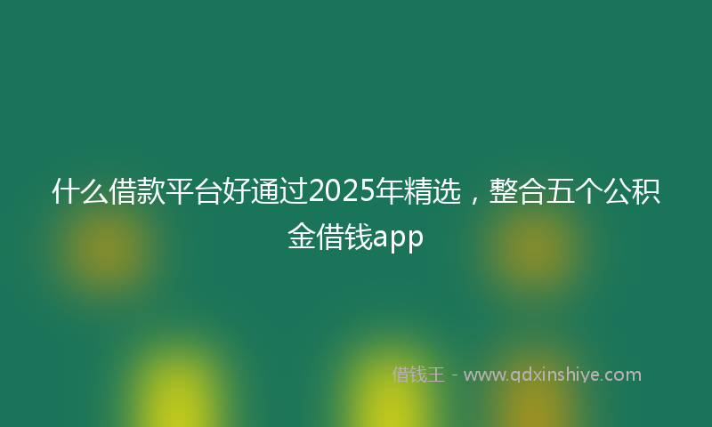什么借款平台好通过2025年精选，整合五个公积金借钱app
