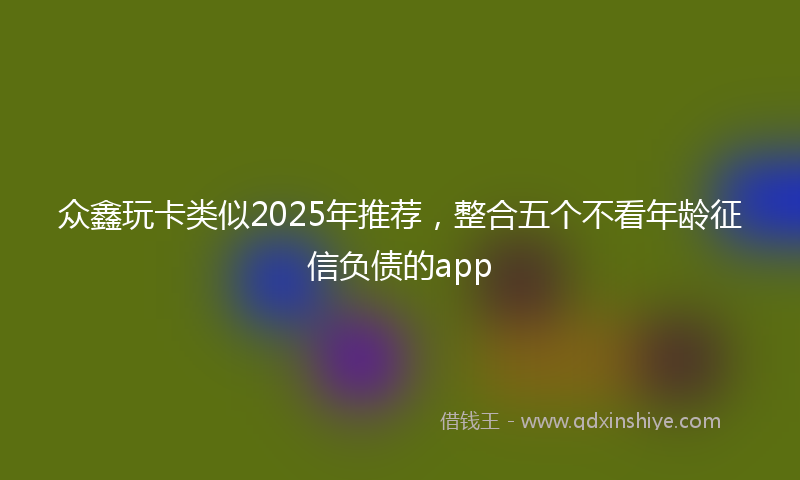众鑫玩卡类似2025年推荐，整合五个不看年龄征信负债的app