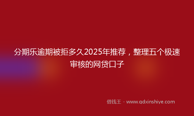 分期乐逾期被拒多久2025年推荐，整理五个极速审核的网贷口子