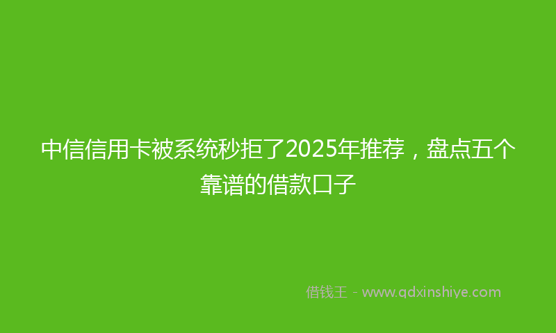 中信信用卡被系统秒拒了2025年推荐，盘点五个靠谱的借款口子