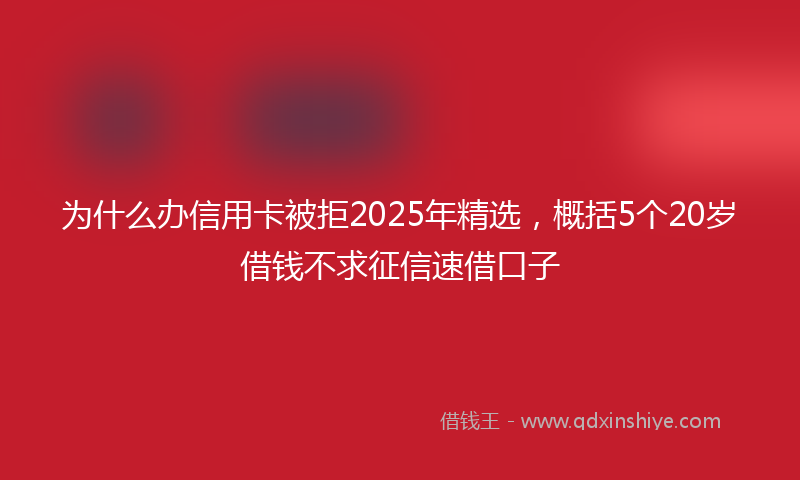 为什么办信用卡被拒2025年精选，概括5个20岁借钱不求征信速借口子