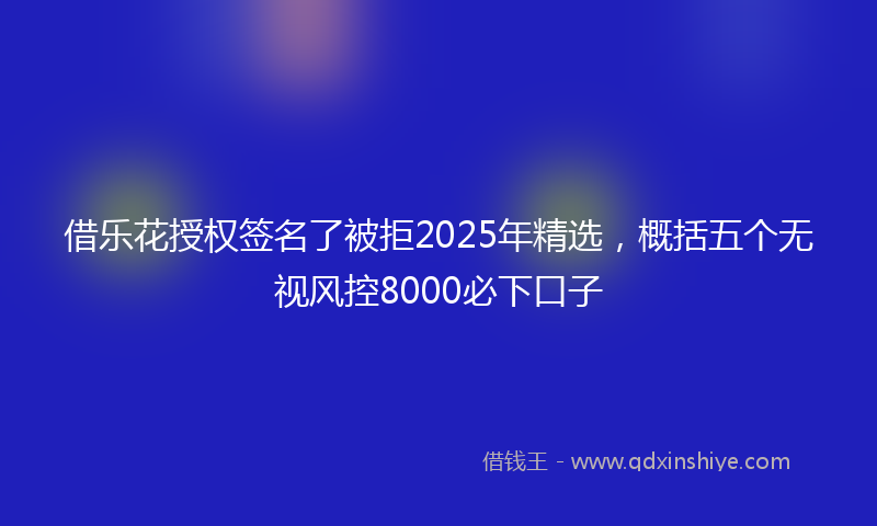 借乐花授权签名了被拒2025年精选，概括五个无视风控8000必下口子