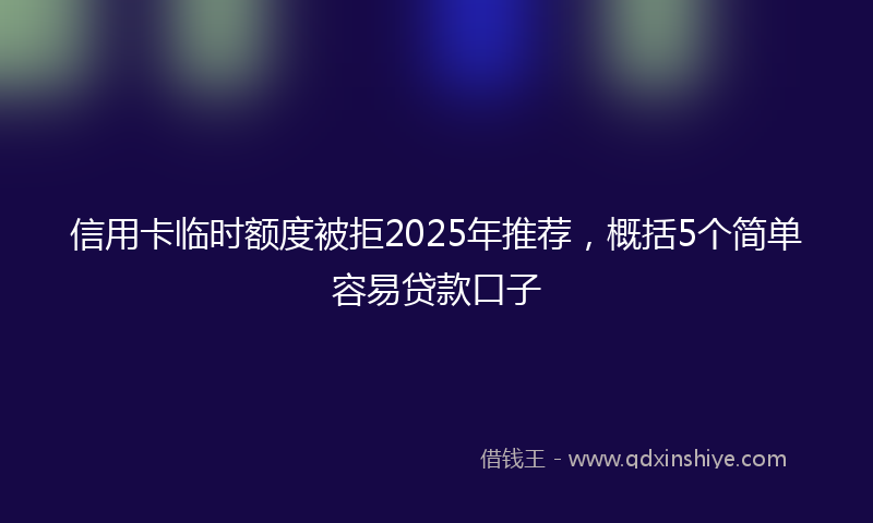 信用卡临时额度被拒2025年推荐，概括5个简单容易贷款口子