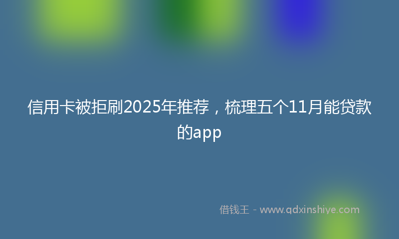 信用卡被拒刷2025年推荐，梳理五个11月能贷款的app
