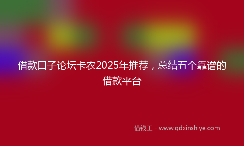 借款口子论坛卡农2025年推荐，总结五个靠谱的借款平台