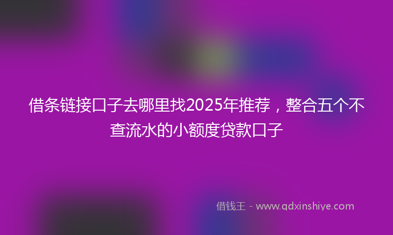 借条链接口子去哪里找2025年推荐，整合五个不查流水的小额度贷款口子