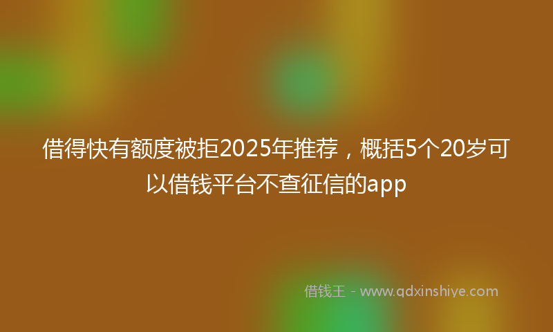 借得快有额度被拒2025年推荐，概括5个20岁可以借钱平台不查征信的app