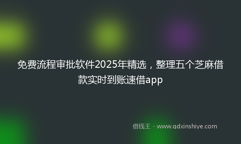 免费流程审批软件2025年精选，整理五个芝麻借款实时到账速借app