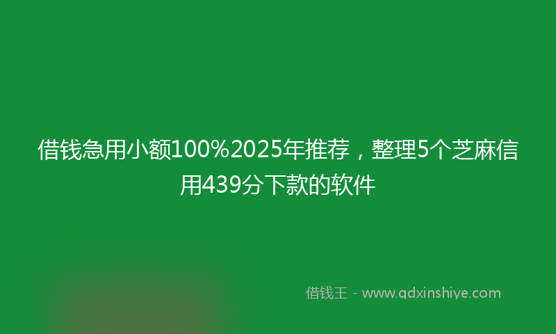 借钱急用小额100%2025年推荐，整理5个芝麻信用439分下款的软件
