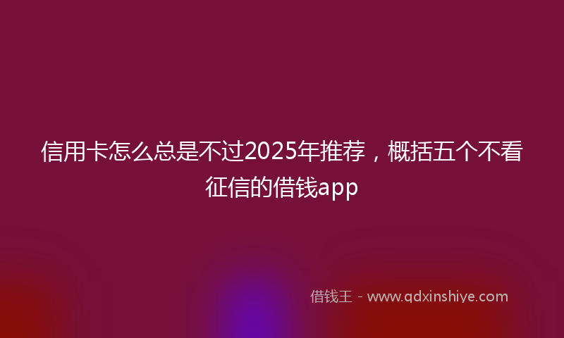 信用卡怎么总是不过2025年推荐，概括五个不看征信的借钱app