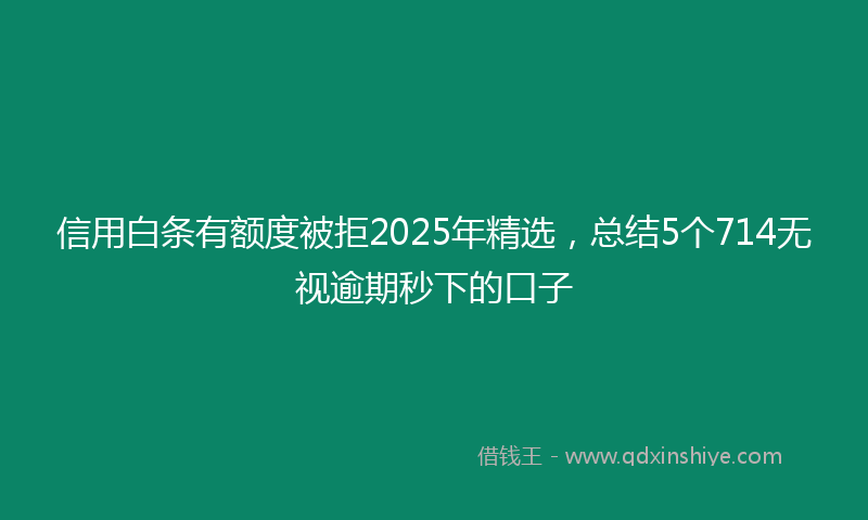 信用白条有额度被拒2025年精选，总结5个714无视逾期秒下的口子