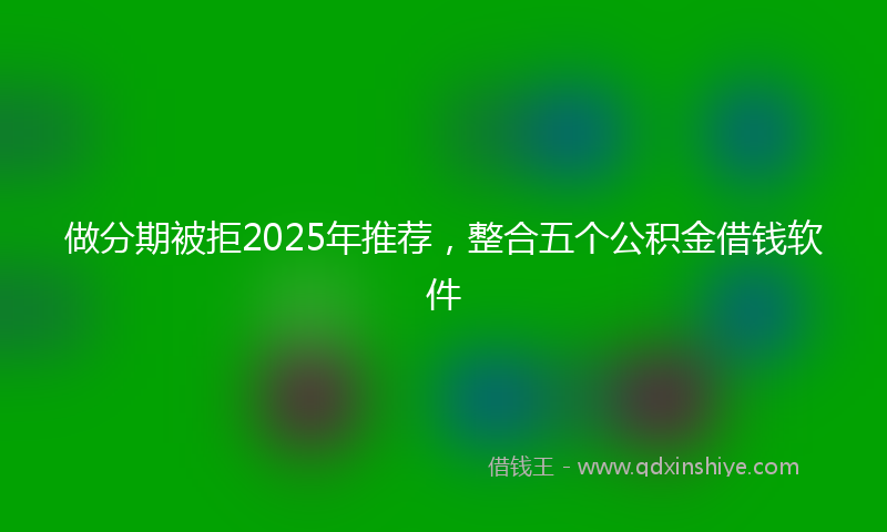 做分期被拒2025年推荐，整合五个公积金借钱软件
