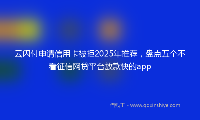 云闪付申请信用卡被拒2025年推荐，盘点五个不看征信网贷平台放款快的app