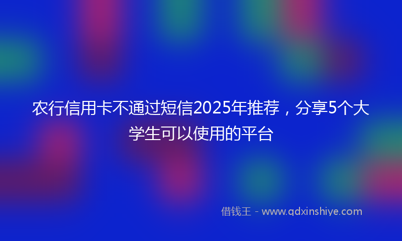 农行信用卡不通过短信2025年推荐，分享5个大学生可以使用的平台