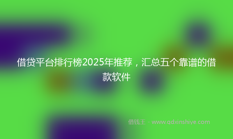 借贷平台排行榜2025年推荐，汇总五个靠谱的借款软件