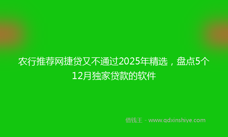 农行推荐网捷贷又不通过2025年精选，盘点5个12月独家贷款的软件
