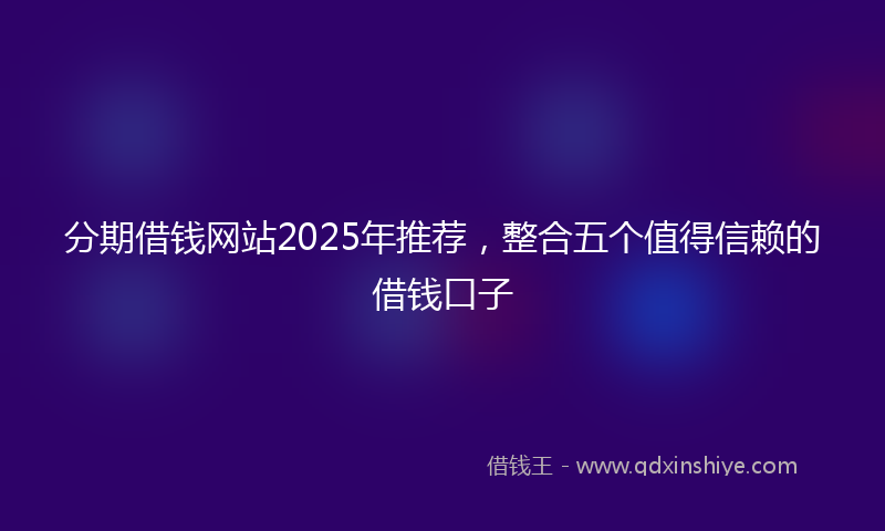 分期借钱网站2025年推荐，整合五个值得信赖的借钱口子
