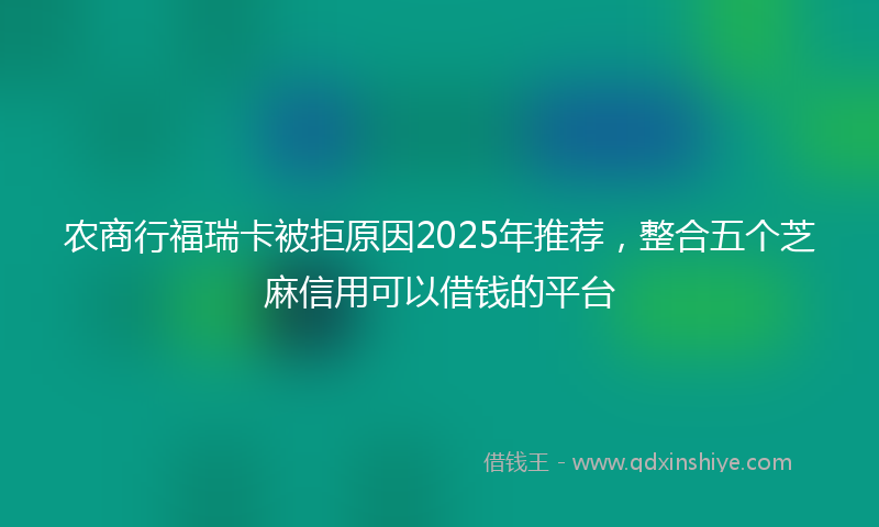 农商行福瑞卡被拒原因2025年推荐，整合五个芝麻信用可以借钱的平台