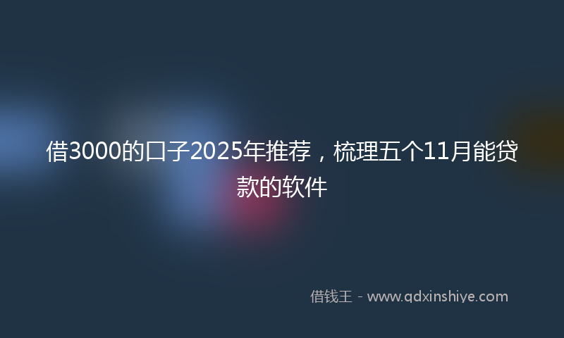 借3000的口子2025年推荐，梳理五个11月能贷款的软件