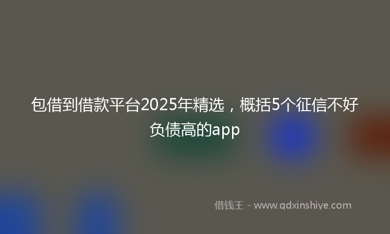 包借到借款平台2025年精选，概括5个征信不好负债高的app
