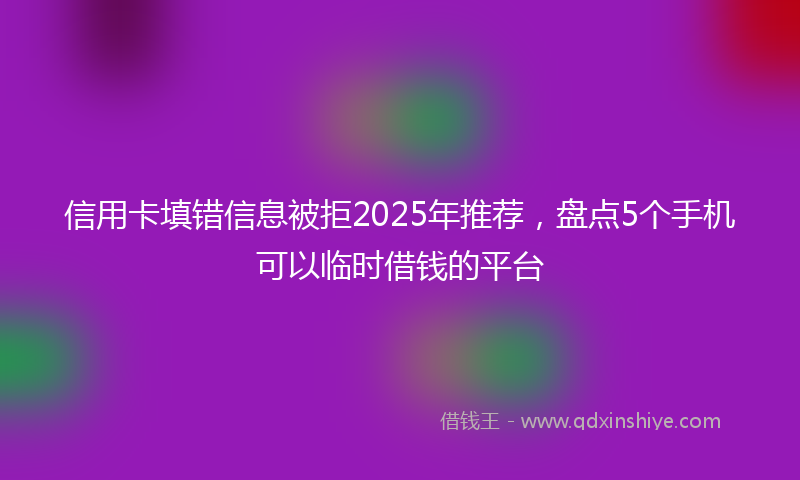 信用卡填错信息被拒2025年推荐，盘点5个手机可以临时借钱的平台