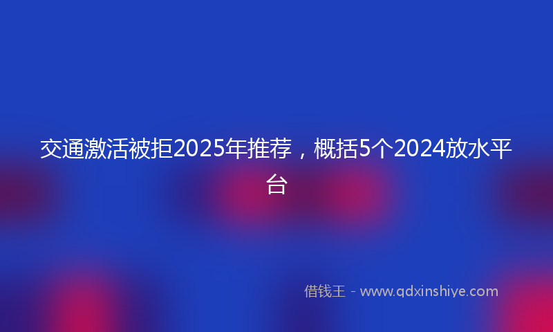 交通激活被拒2025年推荐，概括5个2024放水平台