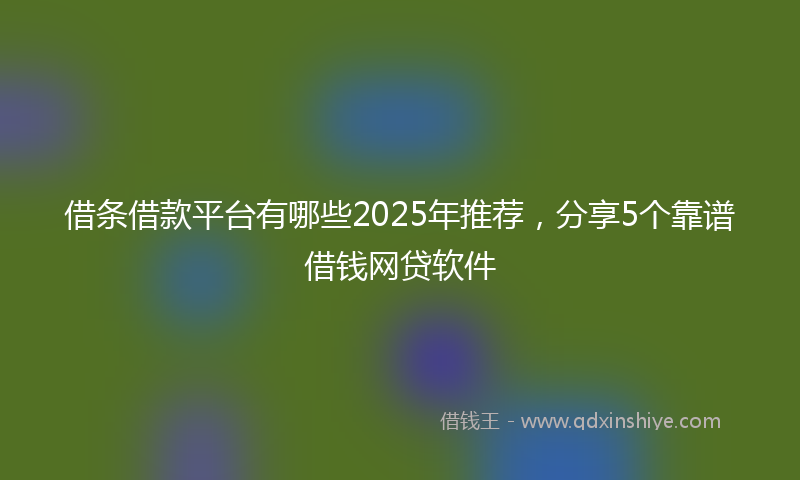 借条借款平台有哪些2025年推荐，分享5个靠谱借钱网贷软件