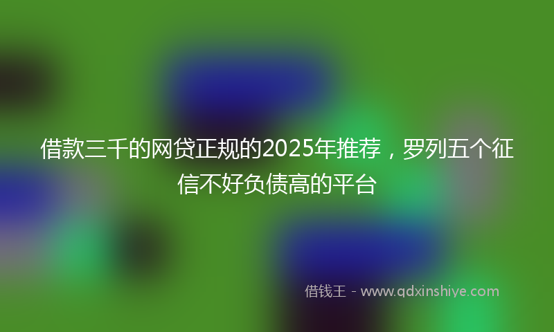 借款三千的网贷正规的2025年推荐，罗列五个征信不好负债高的平台