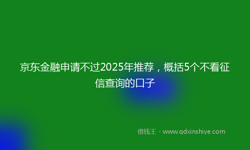京东金融申请不过2025年推荐，概括5个不看征信查询的口子