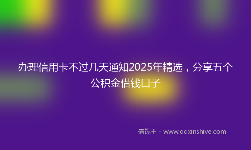 办理信用卡不过几天通知2025年精选，分享五个公积金借钱口子