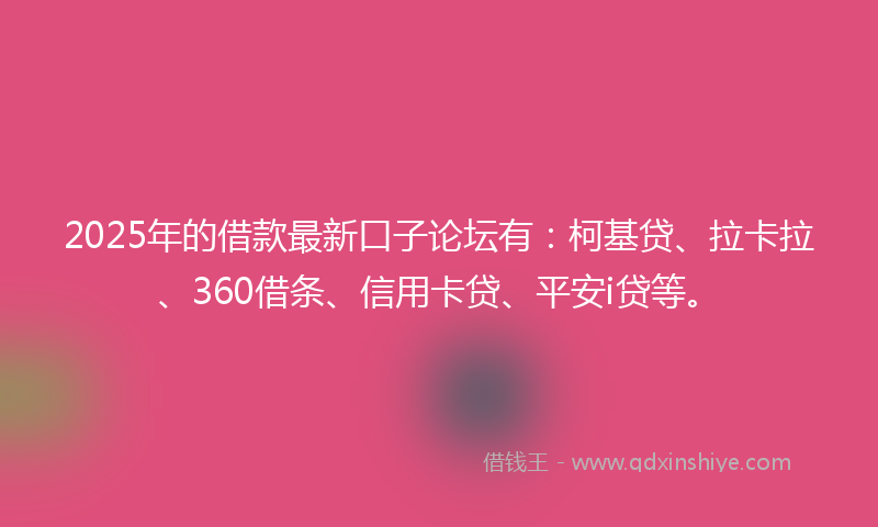 2025年的借款最新口子论坛有：柯基贷、拉卡拉、360借条、信用卡贷、平安i贷等。